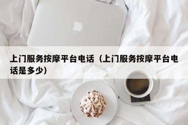 上门服务按摩平台电话（上门服务按摩平台电话是多少）